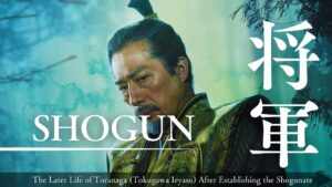 The Later Life of Toranaga (Tokugawa Ieyasu) After Establishing the Shogunate