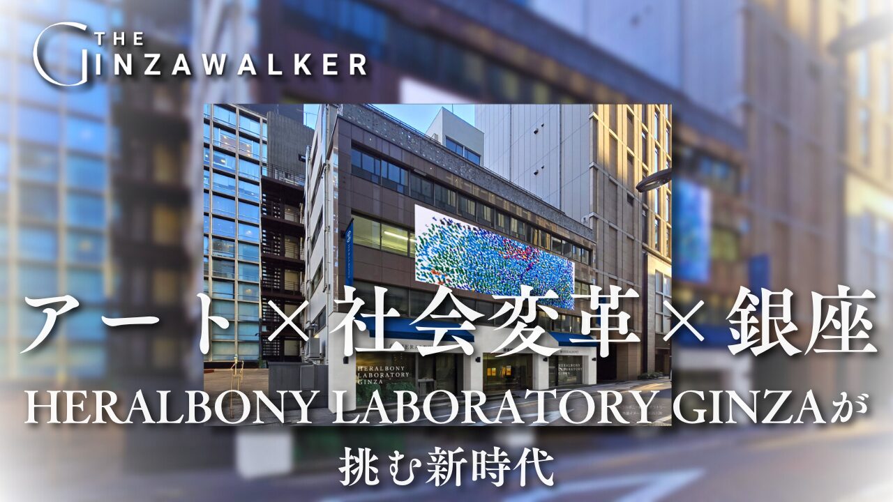 艺术 x 社会变革 x 银座！HERALBONY LABORATORY GINZA 迎接新时代的挑战。